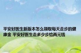 平安好医生新版本怎么领取每天走步的健康金 平安好医生走多少步给两元钱