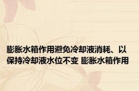 膨胀水箱作用避免冷却液消耗、以保持冷却液水位不变 膨胀水箱作用 