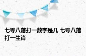 七零八落打一数字是几 七零八落打一生肖