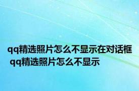 qq精选照片怎么不显示在对话框 qq精选照片怎么不显示