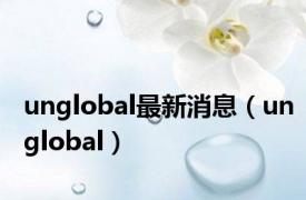 unglobal最新消息（unglobal）