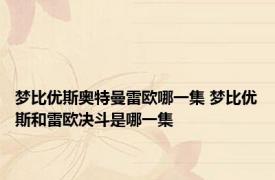 梦比优斯奥特曼雷欧哪一集 梦比优斯和雷欧决斗是哪一集