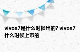 vivox7是什么时候出的? vivox7什么时候上市的 