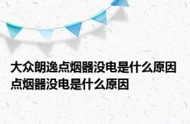 大众朗逸点烟器没电是什么原因 点烟器没电是什么原因