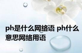 ph是什么网络语 ph什么意思网络用语