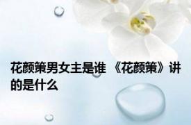 花颜策男女主是谁 《花颜策》讲的是什么