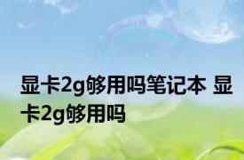 显卡2g够用吗笔记本 显卡2g够用吗