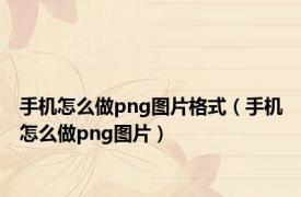 手机怎么做png图片格式（手机怎么做png图片）