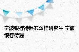 宁波银行待遇怎么样研究生 宁波银行待遇 