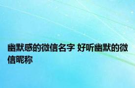 幽默感的微信名字 好听幽默的微信昵称 