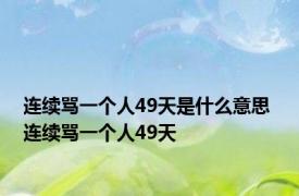 连续骂一个人49天是什么意思 连续骂一个人49天 