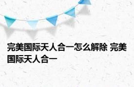 完美国际天人合一怎么解除 完美国际天人合一 