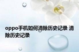 oppo手机如何清除历史记录 清除历史记录 