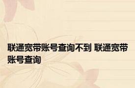 联通宽带账号查询不到 联通宽带账号查询 