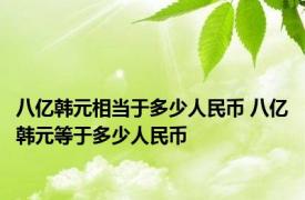 八亿韩元相当于多少人民币 八亿韩元等于多少人民币 