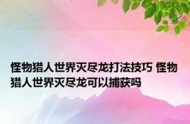 怪物猎人世界灭尽龙打法技巧 怪物猎人世界灭尽龙可以捕获吗