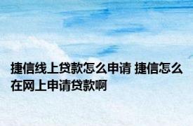 捷信线上贷款怎么申请 捷信怎么在网上申请贷款啊