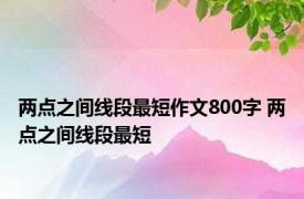 两点之间线段最短作文800字 两点之间线段最短 