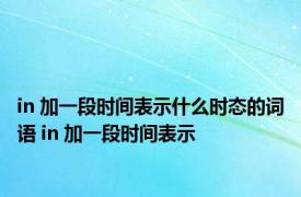 in 加一段时间表示什么时态的词语 in 加一段时间表示