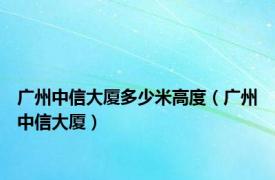 广州中信大厦多少米高度（广州中信大厦）