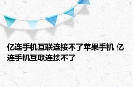 亿连手机互联连接不了苹果手机 亿连手机互联连接不了 