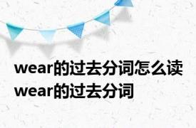 wear的过去分词怎么读 wear的过去分词 