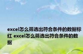 excel怎么筛选出符合条件的数据标红 excel怎么筛选出符合条件的数据 