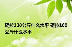 硬拉120公斤什么水平 硬拉100公斤什么水平 