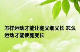 怎样运动才能让腿又细又长 怎么运动才能使腿变长