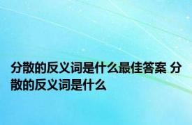 分散的反义词是什么最佳答案 分散的反义词是什么