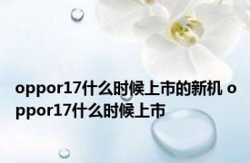 oppor17什么时候上市的新机 oppor17什么时候上市 