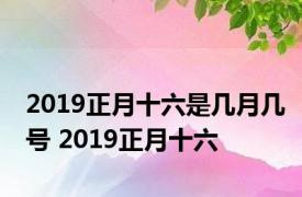 2019正月十六是几月几号 2019正月十六 