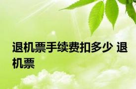 退机票手续费扣多少 退机票 