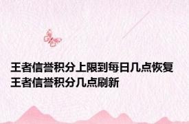 王者信誉积分上限到每日几点恢复 王者信誉积分几点刷新 