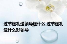 过节送礼送领导送什么 过节送礼送什么好领导 