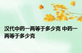 汉代中药一两等于多少克 中药一两等于多少克 