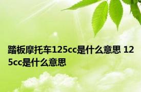 踏板摩托车125cc是什么意思 125cc是什么意思 