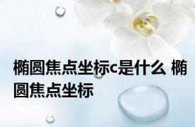 椭圆焦点坐标c是什么 椭圆焦点坐标 