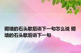 砌墙的石头歇后语下一句怎么说 砌墙的石头歇后语下一句 