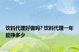 饮料代理好做吗? 饮料代理一年能挣多少 