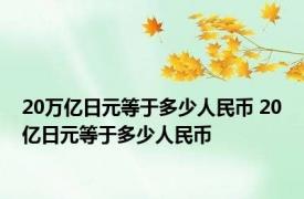 20万亿日元等于多少人民币 20亿日元等于多少人民币 