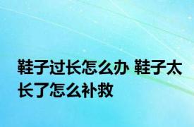 鞋子过长怎么办 鞋子太长了怎么补救