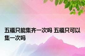 五福只能集齐一次吗 五福只可以集一次吗