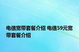 电信宽带套餐介绍 电信59元宽带套餐介绍 