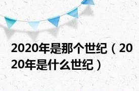 2020年是那个世纪（2020年是什么世纪）