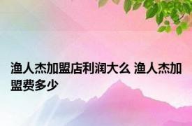 渔人杰加盟店利润大么 渔人杰加盟费多少 