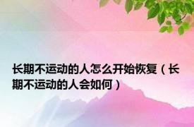 长期不运动的人怎么开始恢复（长期不运动的人会如何）