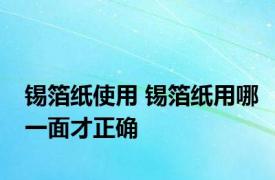 锡箔纸使用 锡箔纸用哪一面才正确