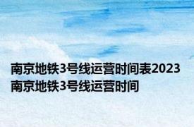 南京地铁3号线运营时间表2023 南京地铁3号线运营时间