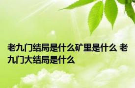 老九门结局是什么矿里是什么 老九门大结局是什么